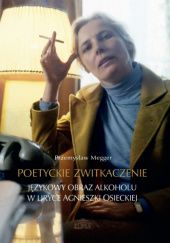 Okładka książki Poetyckie zwitkaczenie. Językowy obraz alkoholu w liryce Agnieszki Osieckiej Przemysław Megger