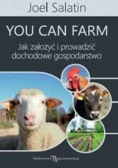 Okładka książki YOU CAN FARM - Jak założyć i prowadzić dochodowe gospodarstwo Joel Salatin