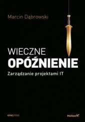 Okładka książki Wieczne opóźnienie. Zarządzanie projektami IT Marcin Dąbrowski
