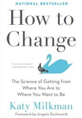Okładka książki How to change. The Science of Getting Where You Are to Where You Want to Be Katy Milkman