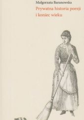 Okładka książki Prywatna historia poezji i koniec wieku Małgorzata Baranowska