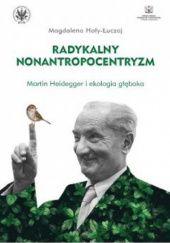 Okładka książki Radykalny nonantropocentryzm. Martin Heidegger i ekologia głęboka Magdalena Hoły-Łuczaj