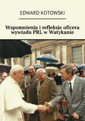 Okładka książki Wspomnienia i refleksje oficera wywiadu PRL w Watykanie Edward Kotowski