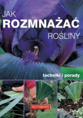Okładka książki Jak rozmnażać rośliny: techniki i porady John Cushnie