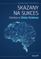 Okładka książki Skazany na sukces. Kariera w Data Science Jacqueline Nolis, Emily Robinson