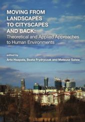 Okładka książki Moving from landscapes to cityscapes and back. Theoretical and applied approaches to human environments Beata Frydryczak, Arto Haapala, Mateusz Salwa