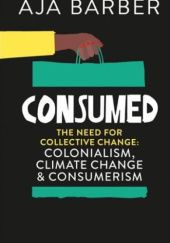 Okładka książki Consumed. The need for collective change: colonialism, climate change & consumerism Aja Barber