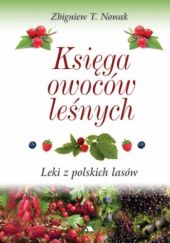 Okładka książki Księga owoców leśnych. Leki z polskich lasów Zbigniew T. Nowak
