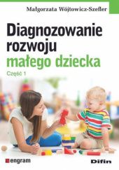 Okładka książki Diagnozowanie rozwoju małego dziecka. Część 1 Małgorzata Wójtowicz-Szefler