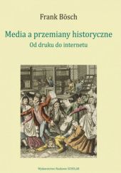 Okładka książki Media a przemiany historyczne. Od druku do internetu Frank Bösch
