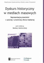 Dyskurs historyczny w mediach masowych. Reprezentacje przeszłości w polskiej i ukraińskiej sferze medialnej