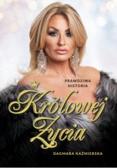 Okładka książki Prawdziwa historia Królowej Życia Dagmara Kaźmierska
