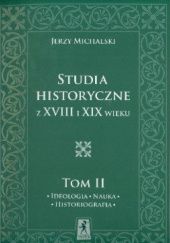Studia i szkice historyczne z XVIII i XIX wieku. Ideologia, Nauka, Historiografia. Tom II