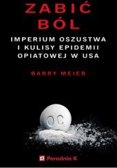 Okładka książki Zabić ból. Imperium oszustwa i kulisy epidemii opiatowej w USA. Barry Meier
