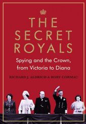 Okładka książki The Secret Royals: Spying and the Crown, from Victoria to Diana Richard Aldrich, Rory Cormac