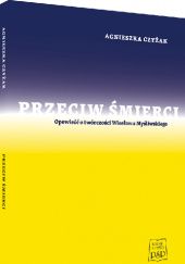 Okładka książki Przeciw śmierci. Opowieść o twórczości Wiesława Myśliwskiego Agnieszka Czyżak