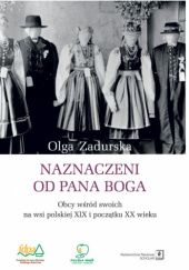 Okładka książki Naznaczeni od Pana Boga. Obcy wśród swoich na wsi polskiej XIX i początku XX wieku Olga Zadurska