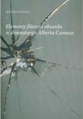 Okładka książki Elementy filozofii absurdu w dramaturgii Alberta Camusa Maciej Kałuża