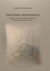 Okładka książki Piastowie i Rurykowice. Polsko-ruskie stosunki polityczne od X do połowy XII wieku Krzysztof Benyskiewicz