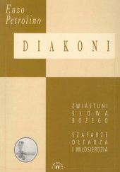 Okładka książki Diakoni. Zwiastuni Słowa Bożego, szfarze ołtarza i miłosierdzia Enzo Petrolino