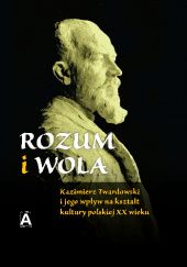 Okładka książki Rozum i wola. Kazimierz Twardowski i jego wpływ na kształt kultury polskiej XX wieku Jacek Juliusz Jadacki