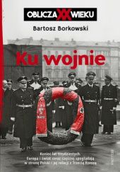 Okładka książki Ku wojnie. Oblicza XX Wieku Bartosz Borkowski