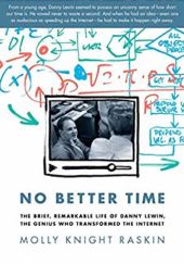 Okładka książki No Better Time: The Brief, Remarkable Life of Danny Lewin, the Genius Who Transformed the Internet Molly Knight Raskin