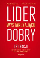Okładka książki Lider wystarczająco dobry. 12 lekcji autentycznego przywództwa na czasy niepewności Sebastian Drzewiecki, Piotr Prokopowicz