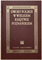 Okładka książki DWORY POLSKIE W WIELKIEM KSIĘSTWIE POZNAŃSKIEM Leonard Durczykiewicz