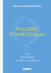 Okładka książki Polubić poniedziałki, czyli bliżej siebie nie tylko w weekendy Michał Niewęgłowski