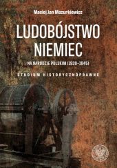 Okładka książki Ludobójstwo Niemiec na narodzie polskim (1939-1945). Studium historycznoprawne. Maciej Jan Mazurkiewicz