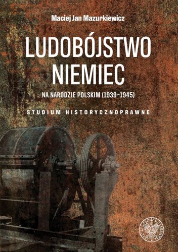 Ludobójstwo Niemiec na narodzie polskim (1939-1945). Studium historycznoprawne.
