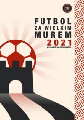 Okładka książki Futbol za Wielkim Murem 2021. Przewodnik po chińskiej piłce praca zbiorowa