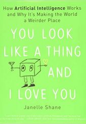 Okładka książki You Look Like a Thing and I Love You: How Artificial Intelligence Works and Why It's Making the World a Weirder Place Janelle Shane