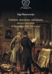 Okładka książki Gabinety, pracownie, mieszkania pisarzy i artystów w literaturze XIX i XX wieku Olga Płaszczewska