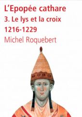 Okładka książki L'épopée cathare. Tome 3 : Le Lys et la Croix (1216-1229) Michel Roquebert