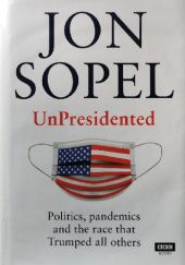Okładka książki UnPresidented. Politics, pandemics and the race that Trumped all others Jon Sopel