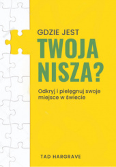 Okładka książki Gdzie jest twoja nisza? Odkryj i pielęgnuj swoje miejsce w świecie autora Tad Hargrave, 9788367768252