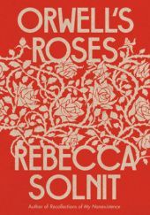 Okładka książki Orwell’s Roses Rebecca Solnit