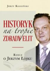 Okładka książki Historyk na tropie zdrady elit . Rzecz o Jerzym Łojku Jerzy Kłosiński