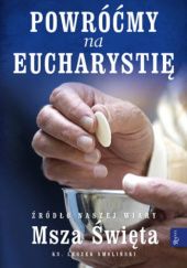 Okładka książki Powróćmy na Eucharystię. Źródło naszej Wiary Msza Święta Leszek Smoliński