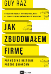 Okładka książki Jak zbudowałem firmę- Prawdziwe historie przedsiębiorców Guy Raz