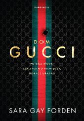 Okładka książki Dom Gucci. Potęga mody, szaleństwo pieniędzy, gorycz upadku Sara Gay-Forden