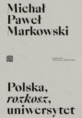 Okładka książki Polska, rozkosz, uniwersytet Michał Paweł Markowski