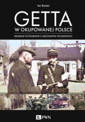 Okładka książki Getta w okupowanej Polsce. Rzadkie fotografie z archiwów wojennych Ian Baxter