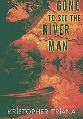 Okładka książki Gone to See the River Man Kristopher Triana