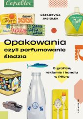 Okładka książki Opakowania, czyli perfumowanie śledzia. O grafice, reklamie i handlu w PRL-u Katarzyna Jasiołek