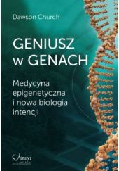 Okładka książki GENIUSZ W GENACH Medycyna epigenetyczna i nowa biologia intencji Dawson Church