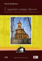 Okładka książki Z zapachem starego drewna: Peregrynacje do drewnianych kościołów Mazowsza cz. II Henryk Sienkiewicz