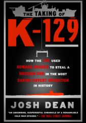Okładka książki The Taking of K-129: How the CIA Used Howard Hughes to Steal a Russian Sub in the Most Daring Covert Operation in History Josh Dean